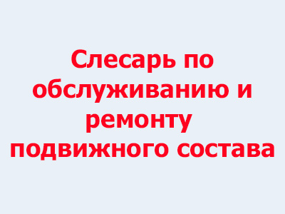 Слесарь по обслуживанию и ремонту подвижного состава